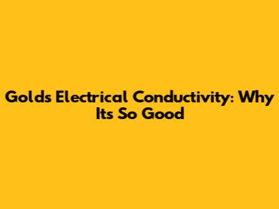 Gold's Electrical Conductivity: Why It's So Good