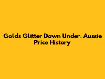 Gold's Glitter Down Under: Aussie Price History