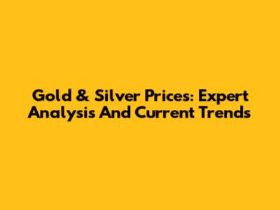 Gold & Silver Prices: Expert Analysis And Current Trends