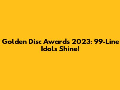 Golden Disc Awards 2023: 99-Line Idols Shine!