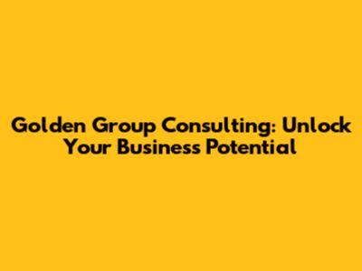 Golden Group Consulting: Unlock Your Business Potential