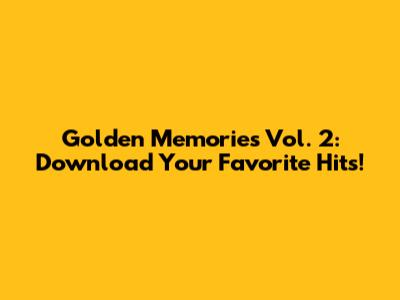 Golden Memories Vol. 2: Download Your Favorite Hits!