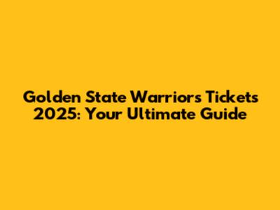 Golden State Warriors Tickets 2025: Your Ultimate Guide