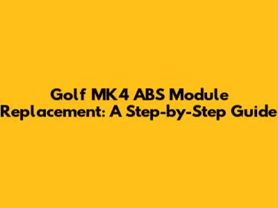 Golf MK4 ABS Module Replacement: A Step-by-Step Guide