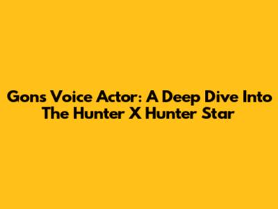 Gon's Voice Actor: A Deep Dive Into The Hunter X Hunter Star
