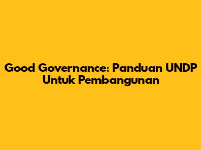 Good Governance: Panduan UNDP Untuk Pembangunan