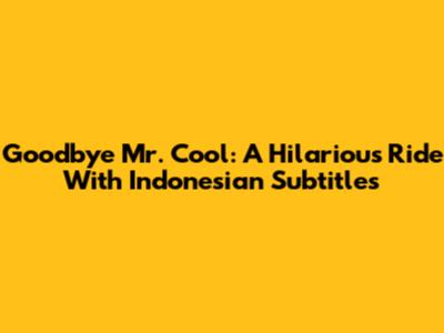 Goodbye Mr. Cool: A Hilarious Ride With Indonesian Subtitles