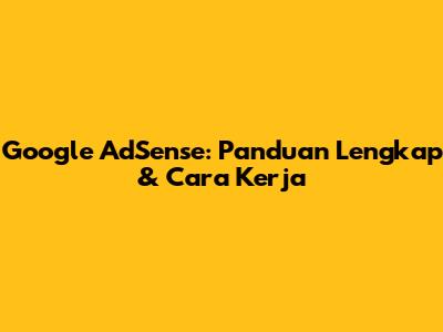 Google AdSense: Panduan Lengkap & Cara Kerja