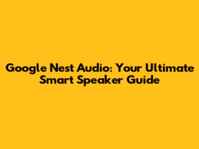 Google Nest Audio: Your Ultimate Smart Speaker Guide