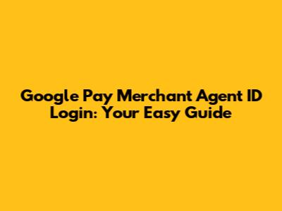 Google Pay Merchant Agent ID Login: Your Easy Guide