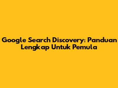 Google Search Discovery: Panduan Lengkap Untuk Pemula