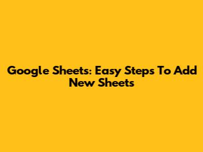 Google Sheets: Easy Steps To Add New Sheets