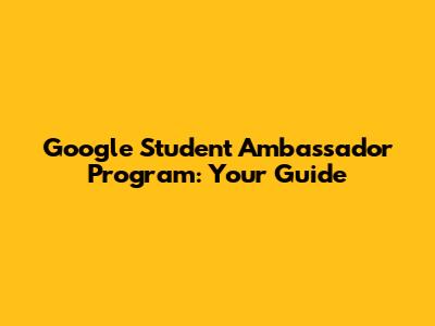 Google Student Ambassador Program: Your Guide