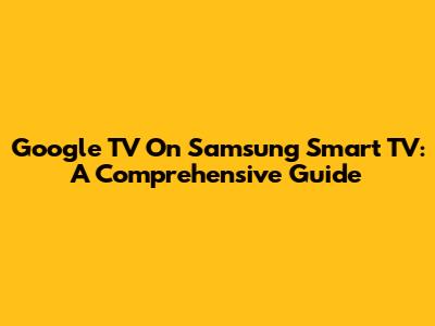 Google TV On Samsung Smart TV: A Comprehensive Guide