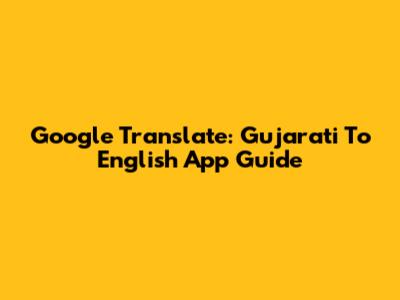 Google Translate: Gujarati To English App Guide