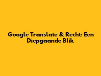 Google Translate & Recht: Een Diepgaande Blik