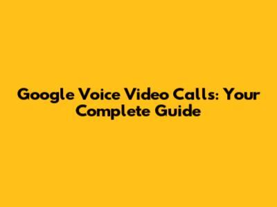 Google Voice Video Calls: Your Complete Guide