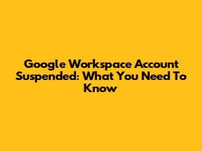 Google Workspace Account Suspended: What You Need To Know