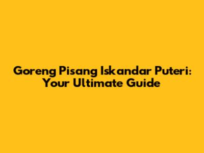 Goreng Pisang Iskandar Puteri: Your Ultimate Guide