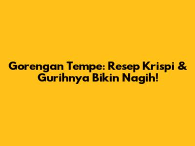 Gorengan Tempe: Resep Krispi & Gurihnya Bikin Nagih!