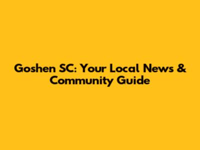 Goshen SC: Your Local News & Community Guide