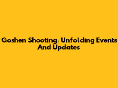 Goshen Shooting: Unfolding Events And Updates