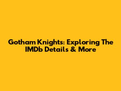 Gotham Knights: Exploring The IMDb Details & More