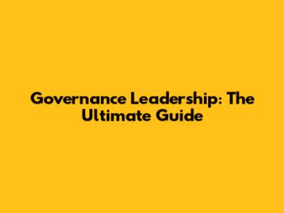 Governance Leadership: The Ultimate Guide