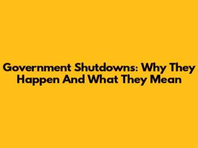 Government Shutdowns: Why They Happen And What They Mean