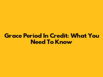 Grace Period In Credit: What You Need To Know