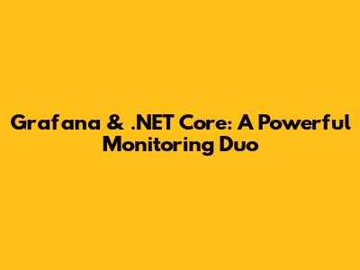 Grafana & .NET Core: A Powerful Monitoring Duo