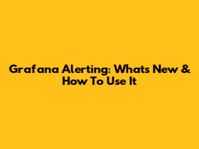 Grafana Alerting: What's New & How To Use It
