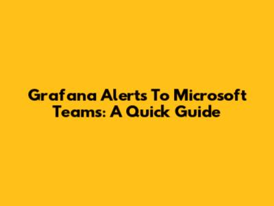 Grafana Alerts To Microsoft Teams: A Quick Guide