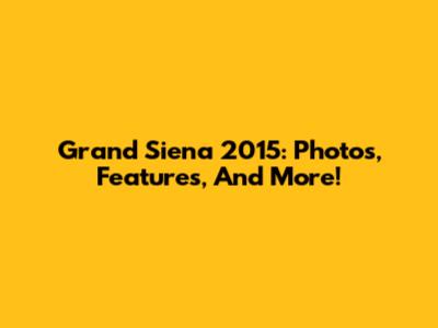 Grand Siena 2015: Photos, Features, And More!