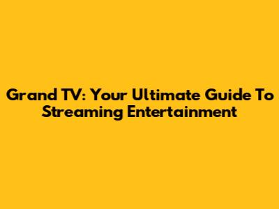 Grand TV: Your Ultimate Guide To Streaming Entertainment