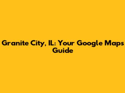 Granite City, IL: Your Google Maps Guide