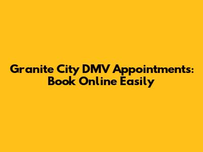 Granite City DMV Appointments: Book Online Easily
