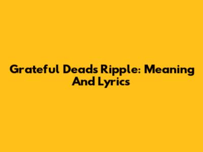 Grateful Dead's 'Ripple': Meaning And Lyrics