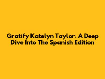 Gratify Katelyn Taylor: A Deep Dive Into The Spanish Edition