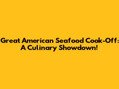 Great American Seafood Cook-Off: A Culinary Showdown!
