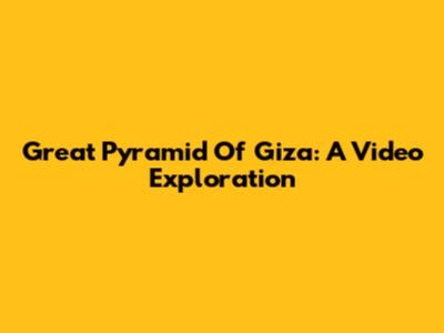 Great Pyramid Of Giza: A Video Exploration