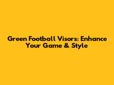 Green Football Visors: Enhance Your Game & Style