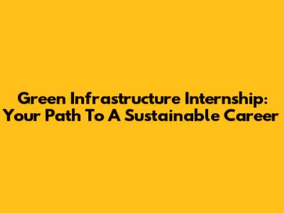 Green Infrastructure Internship: Your Path To A Sustainable Career