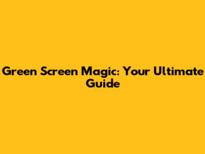 Green Screen Magic: Your Ultimate Guide