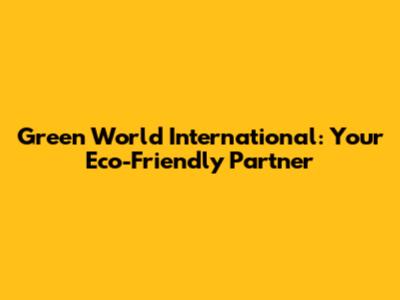 Green World International: Your Eco-Friendly Partner