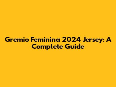 Gremio Feminina 2024 Jersey: A Complete Guide