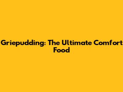 Griepudding: The Ultimate Comfort Food