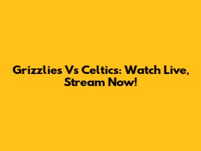 Grizzlies Vs Celtics: Watch Live, Stream Now!