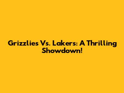 Grizzlies Vs. Lakers: A Thrilling Showdown!