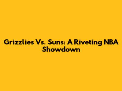 Grizzlies Vs. Suns: A Riveting NBA Showdown